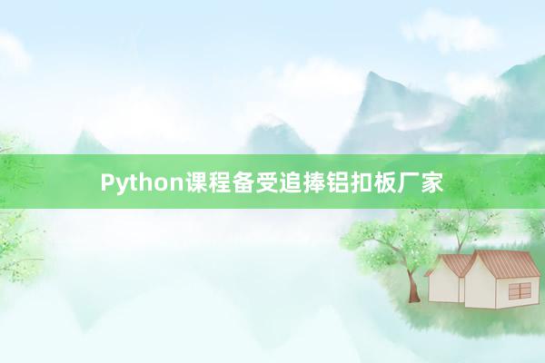 Python课程备受追捧铝扣板厂家