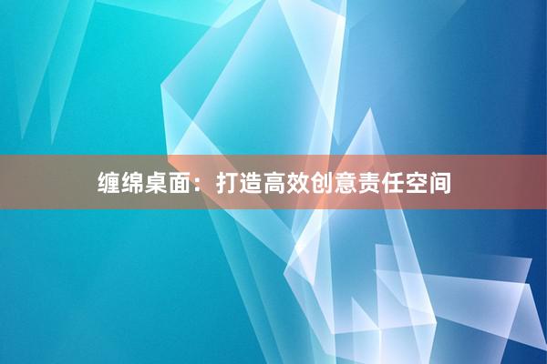 缠绵桌面：打造高效创意责任空间