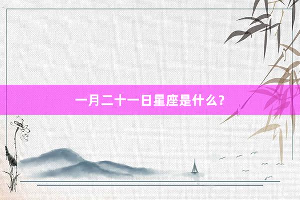 一月二十一日星座是什么？