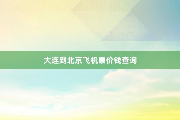 大连到北京飞机票价钱查询
