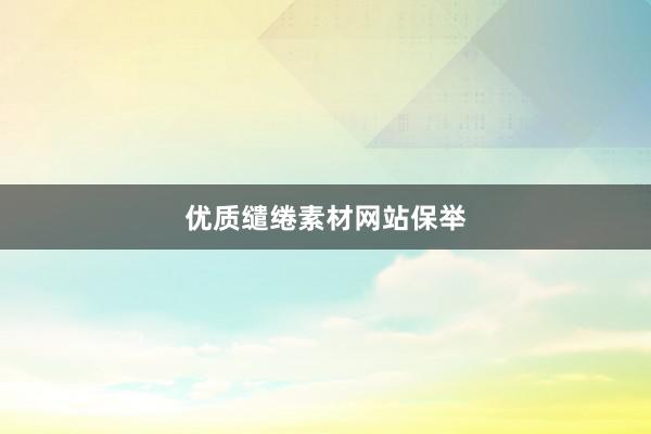 优质缱绻素材网站保举